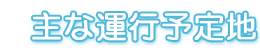 主な運行予定地